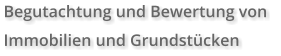 Begutachtung und Bewertung von  Immobilien und Grundstücken