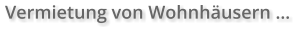 Vermietung von Wohnhäusern …